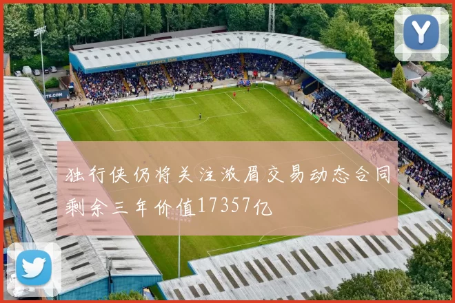 独行侠仍将关注浓眉交易动态合同剩余三年价值17357亿