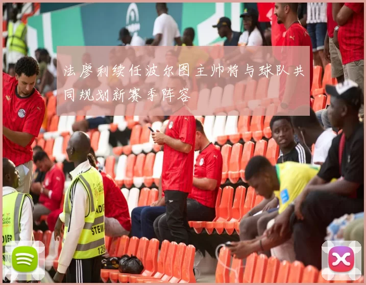 法廖利续任波尔图主帅将与球队共同规划新赛季阵容